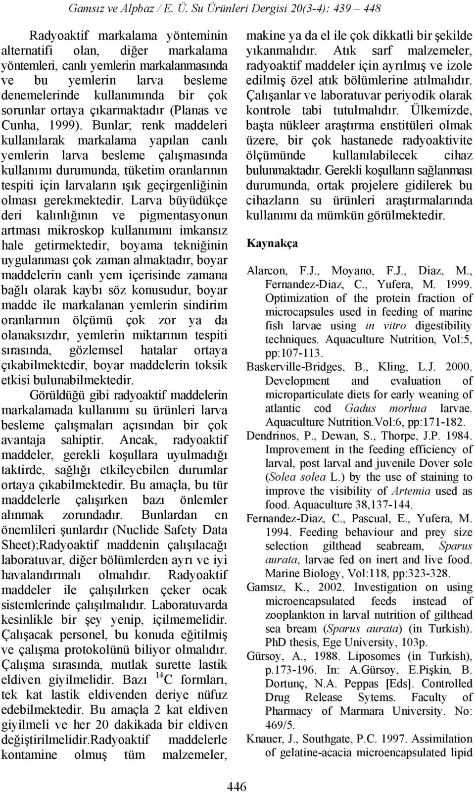 Bunlar; renk maddeleri kullanılarak markalama yapılan canlı yemlerin larva besleme çalışmasında kullanımı durumunda, tüketim oranlarının tespiti için larvaların ışık geçirgenliğinin olması