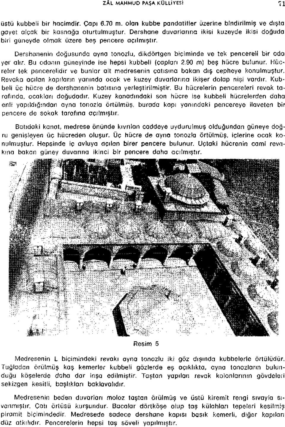 Bu odanin guneyinde ise hepsi kubbeli (caplari 2.90 m) bes hucre bulunur. Hucreler tek pencerelidir ve bunlar alt medresenin çatisina bakan dis cepheye konulmustur.