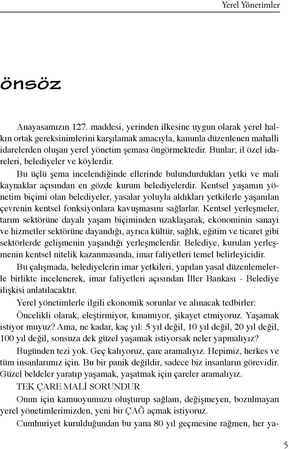 Bunlar; il özel idareleri, belediyeler ve köylerdir. Bu üçlü şema incelendiğinde ellerinde bulundurdukları yetki ve mali kaynaklar açısından en gözde kurum belediyelerdir.