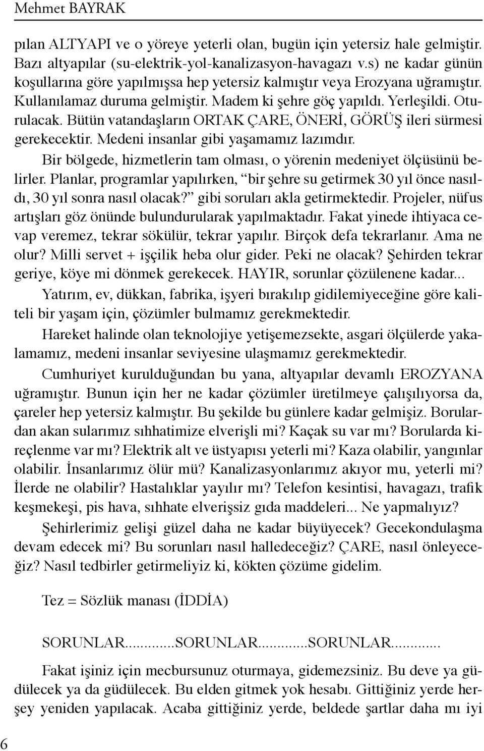 Bütün vatandaşların ORTAK ÇARE, ÖNERİ, GÖRÜŞ ileri sürmesi gerekecektir. Medeni insanlar gibi yaşamamız lazımdır. Bir bölgede, hizmetlerin tam olması, o yörenin medeniyet ölçüsünü belirler.