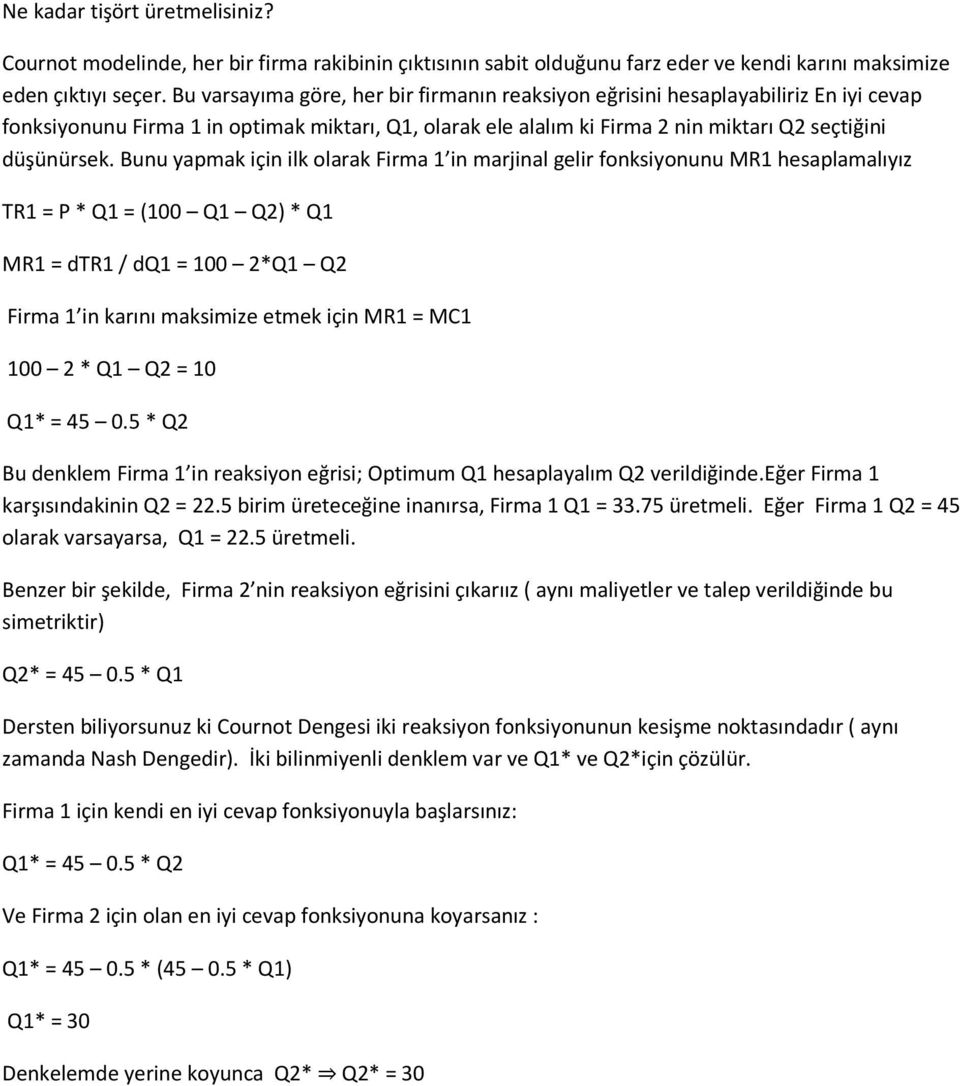 Bunu yapmak için ilk olarak Firma 1 in marjinal gelir fonksiyonunu MR1 hesaplamalıyız TR1 = P * Q1 = (100 Q1 Q2) * Q1 MR1 = dtr1 / dq1 = 100 2*Q1 Q2 Firma 1 in karını maksimize etmek için MR1 = MC1