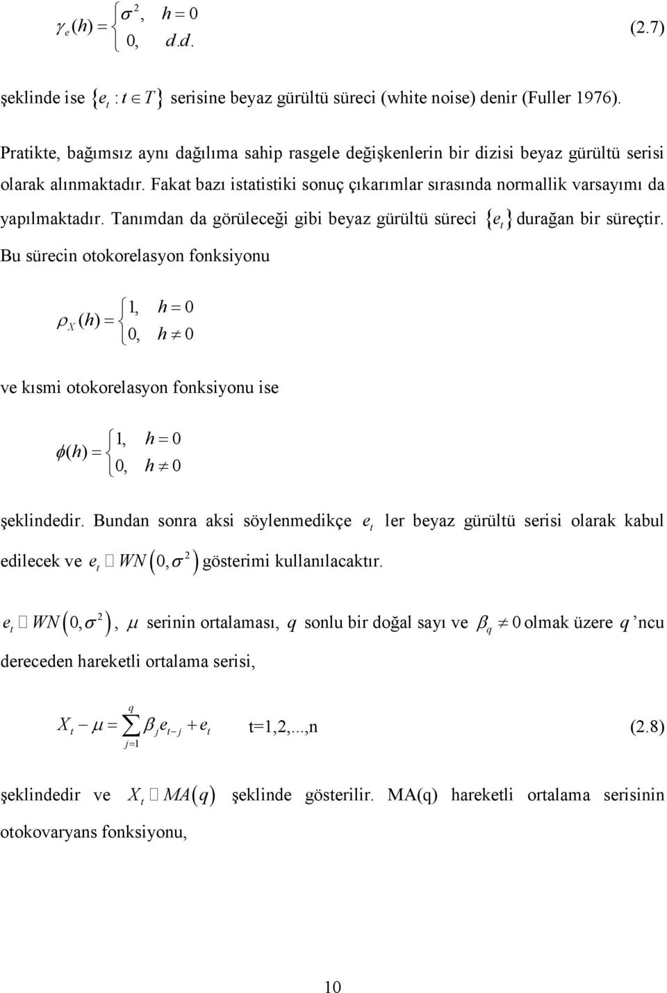 Taımda da görüleceği gibi beyaz gürülü süreci { e } durağa bir süreçir. Bu süreci ookorelasyo foksiyou, h= 0 ρ ( h) = 0, h 0 ve kısmi ookorelasyo foksiyou ise, h= 0 φ( h) = 0, h 0 şeklidedir.