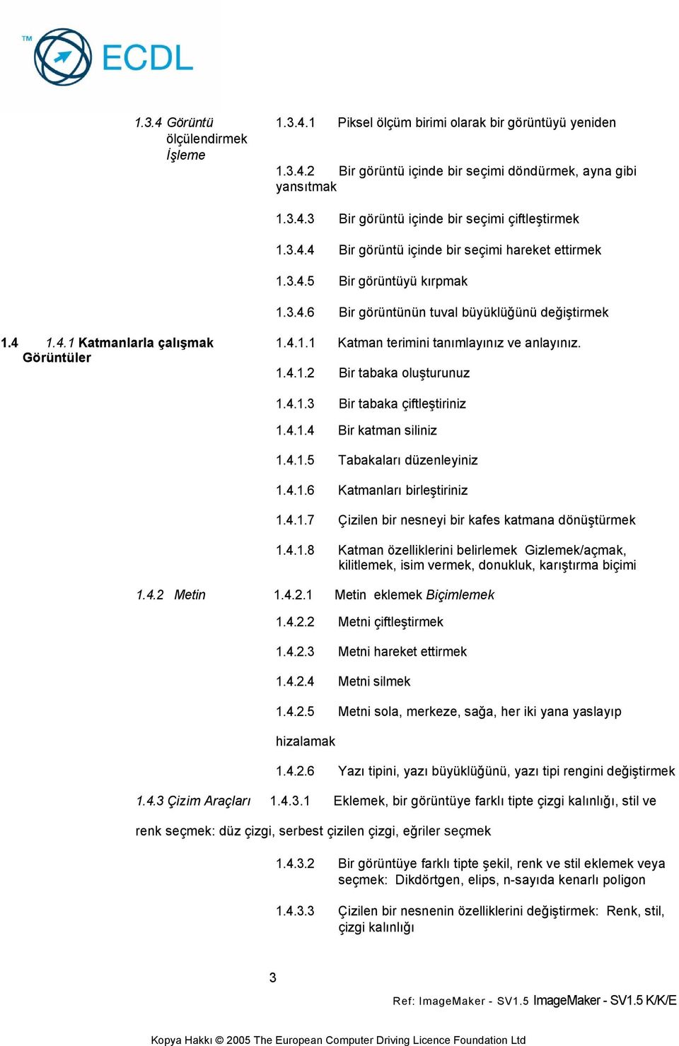 Görüntüler 1.4.1.2 Bir tabaka oluşturunuz 1.4.1.3 Bir tabaka çiftleştiriniz 1.4.1.4 Bir katman siliniz 1.4.1.5 Tabakaları düzenleyiniz 1.4.1.6 Katmanları birleştiriniz 1.4.1.7 Çizilen bir nesneyi bir kafes katmana dönüştürmek 1.