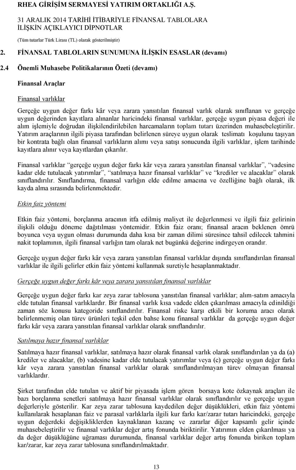 kayıtlara alınanlar haricindeki finansal varlıklar, gerçeğe uygun piyasa değeri ile alım işlemiyle doğrudan ilişkilendirilebilen harcamaların toplam tutarı üzerinden muhasebeleştirilir.