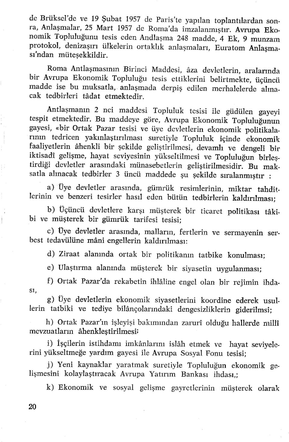 Roma Antlaşmasını n Birinc i Maddesi, âz a devletlerin, aralarınd a bir Avrup a Ekonomi k Topluluğu tesis ettiklerin i belirtmekte, üçünc ü madde is e b u muksatla, anlaşmad a derpi ş edile n