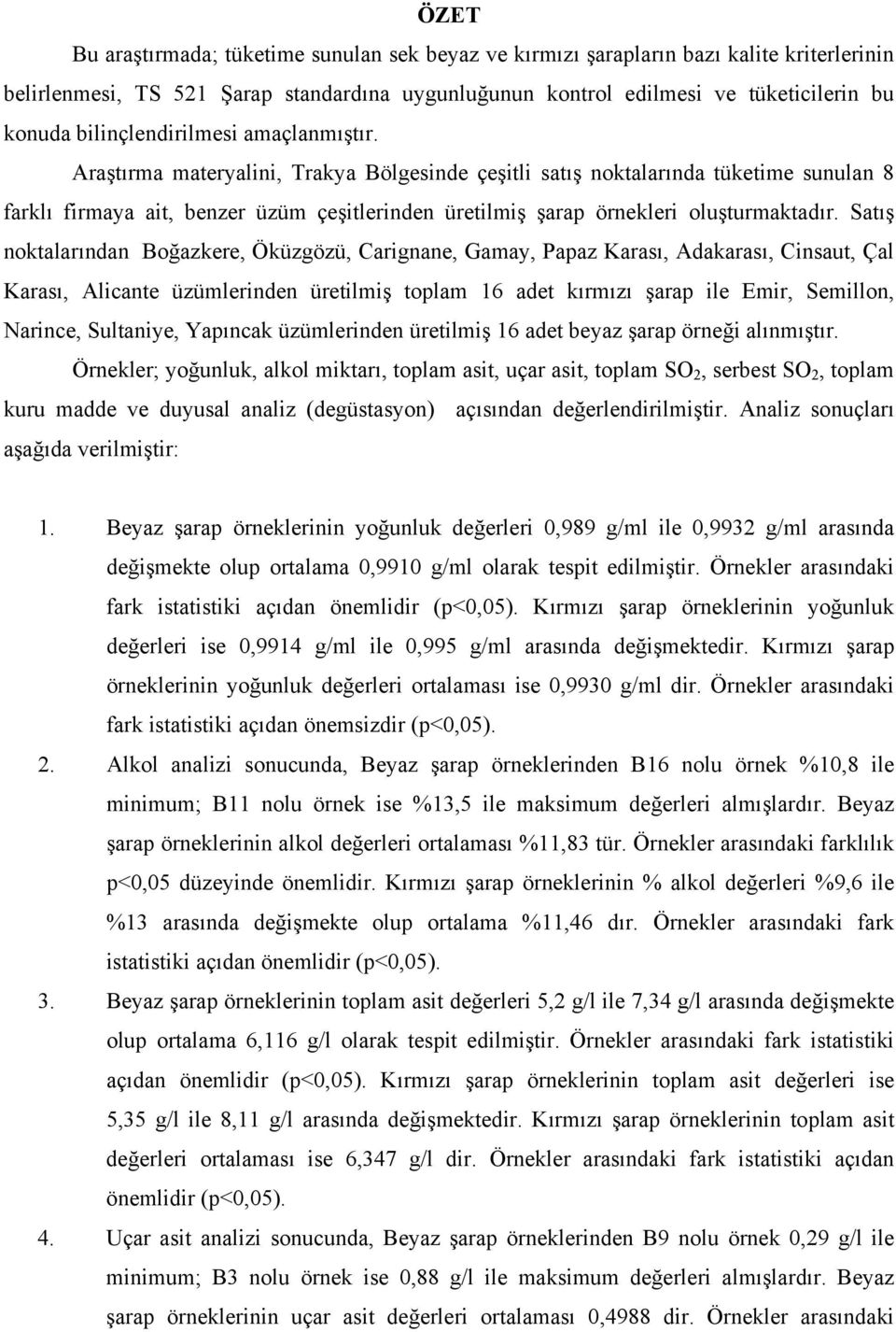 Araştırma materyalini, Trakya Bölgesinde çeşitli satış noktalarında tüketime sunulan 8 farklı firmaya ait, benzer üzüm çeşitlerinden üretilmiş şarap örnekleri oluşturmaktadır.