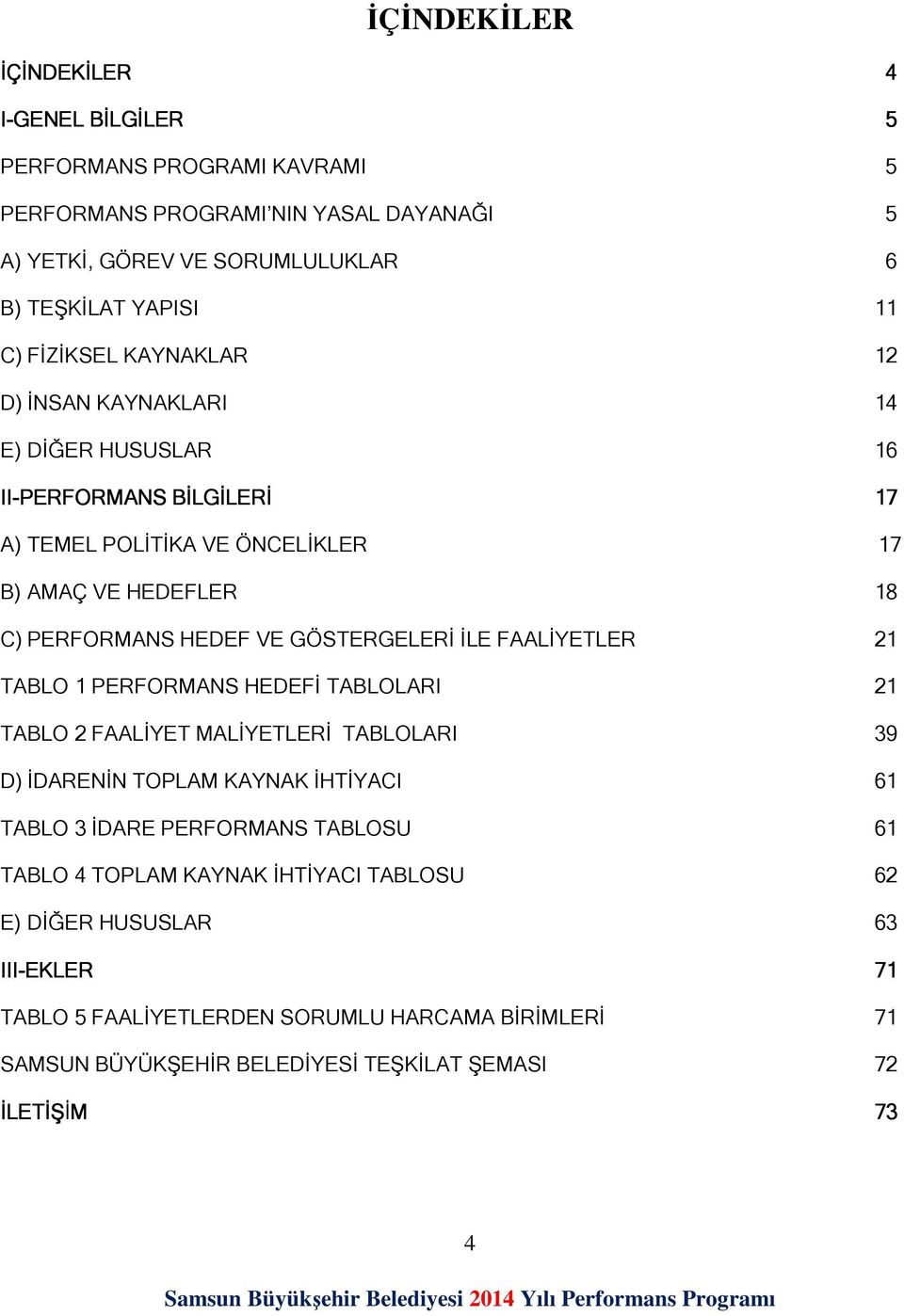 VE GÖSTERGELERİ İLE FAALİYETLER 21 TABLO 1 PERFORMANS HEDEFİ TABLOLARI 21 TABLO 2 FAALİYET MALİYETLERİ TABLOLARI 39 D) İDARENİN TOPLAM KAYNAK İHTİYACI 61 TABLO 3 İDARE