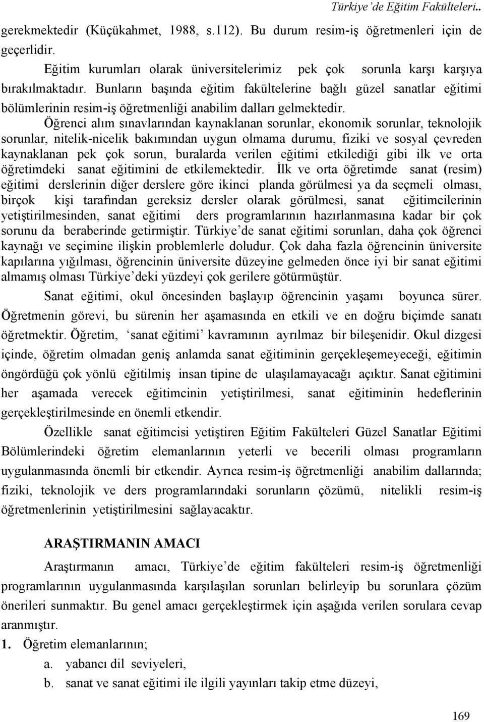 Bunların başında eğitim fakültelerine bağlı güzel sanatlar eğitimi bölümlerinin resim-iş öğretmenliği anabilim dalları gelmektedir.