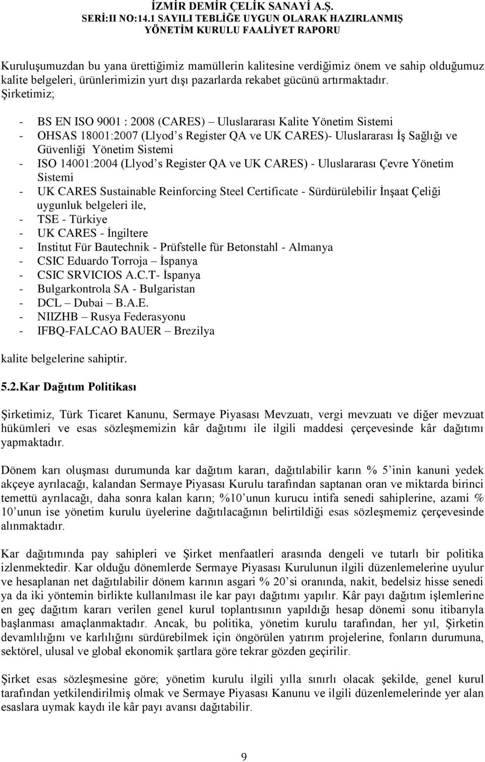 14001:2004 (Llyod s Register QA ve UK CARES) - Uluslararası Çevre Yönetim Sistemi - UK CARES Sustainable Reinforcing Steel Certificate - Sürdürülebilir İnşaat Çeliği uygunluk belgeleri ile, - TSE -