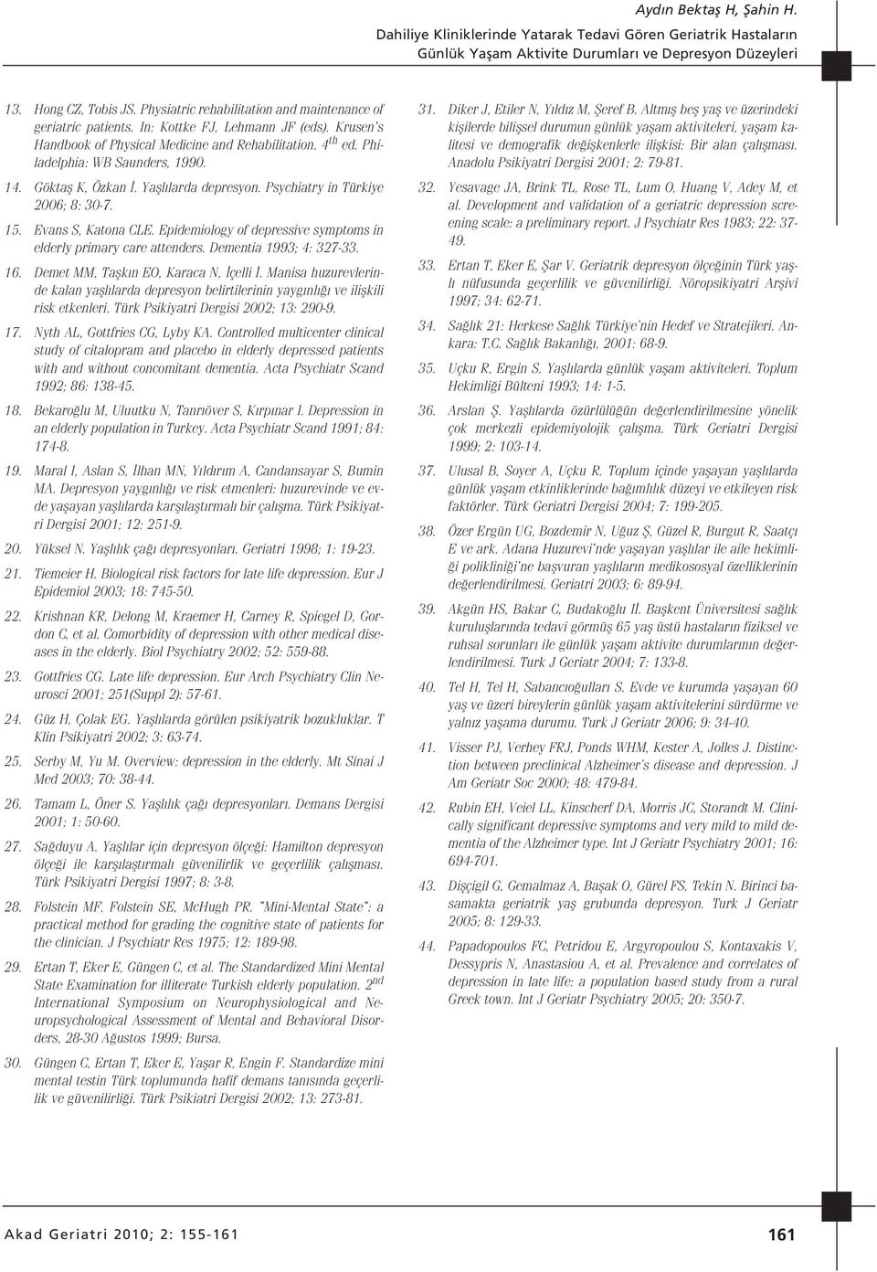 14. Göktafl K, Özkan. Yafll larda depresyon. Psychiatry in Türkiye 2006; 8: 30-7. 15. Evans S, Katona CLE. Epidemiology of depressive symptoms in elderly primary care attenders.