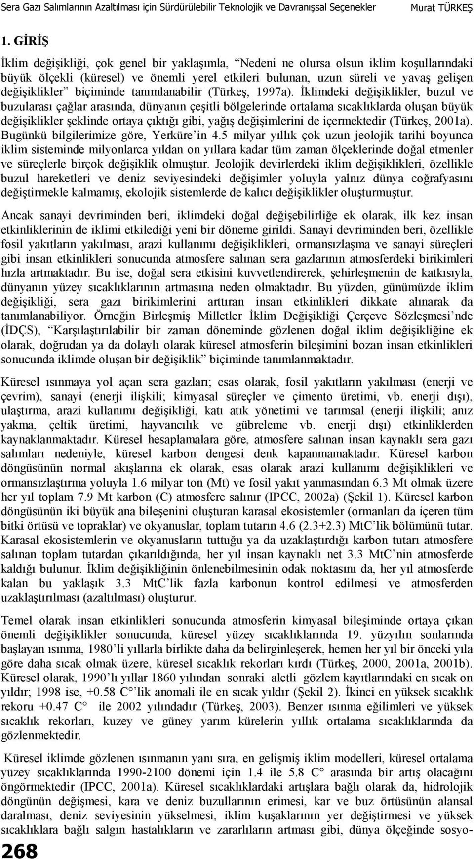 İklimdeki değişiklikler, buzul ve buzularası çağlar arasında, dünyanın çeşitli bölgelerinde ortalama sıcaklıklarda oluşan büyük değişiklikler şeklinde ortaya çıktığı gibi, yağış değişimlerini de