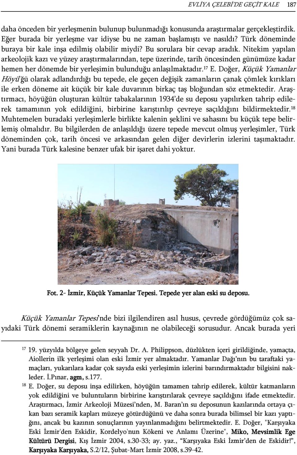 Nitekim yapılan arkeolojik kazı ve yüzey araştırmalarından, tepe üzerinde, tarih öncesinden günümüze kadar hemen her dönemde bir yerleşimin bulunduğu anlaşılmaktadır. 17 E.