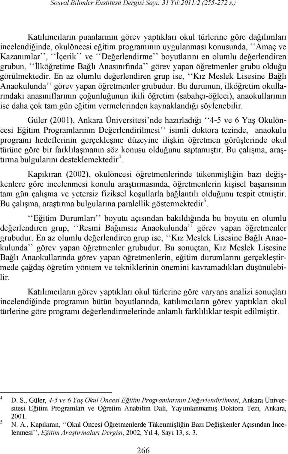 En az olumlu değerlendiren grup ise, Kız Meslek Lisesine Bağlı Anaokulunda görev yapan öğretmenler grubudur.