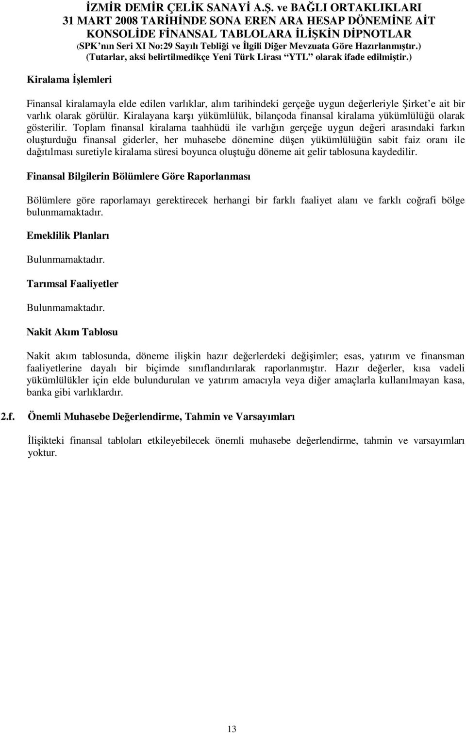 Toplam finansal kiralama taahhüdü ile varlıın gerçee uygun deeri arasındaki farkın oluturduu finansal giderler, her muhasebe dönemine düen yükümlülüün sabit faiz oranı ile daıtılması suretiyle