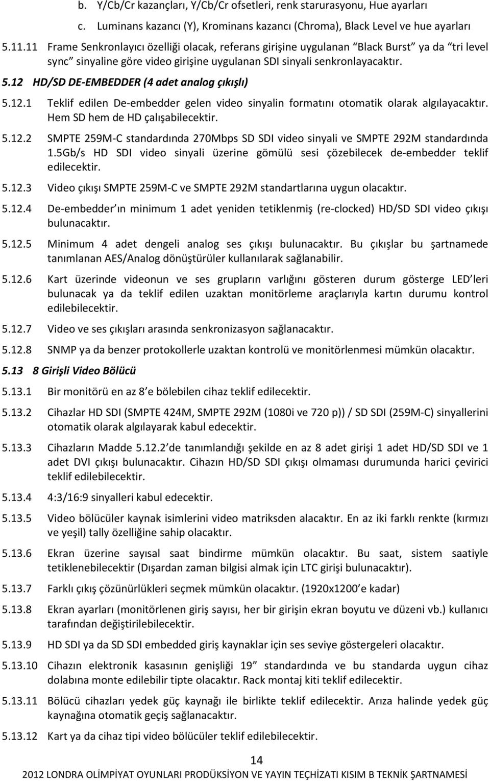 12 HD/SD DE-EMBEDDER (4 adet analog çıkışlı) 5.12.1 Teklif edilen De-embedder gelen video sinyalin formatını otomatik olarak algılayacaktır. Hem SD hem de HD çalışabilecektir. 5.12.2 SMPTE 259M-C standardında 270Mbps SD SDI video sinyali ve SMPTE 292M standardında 1.