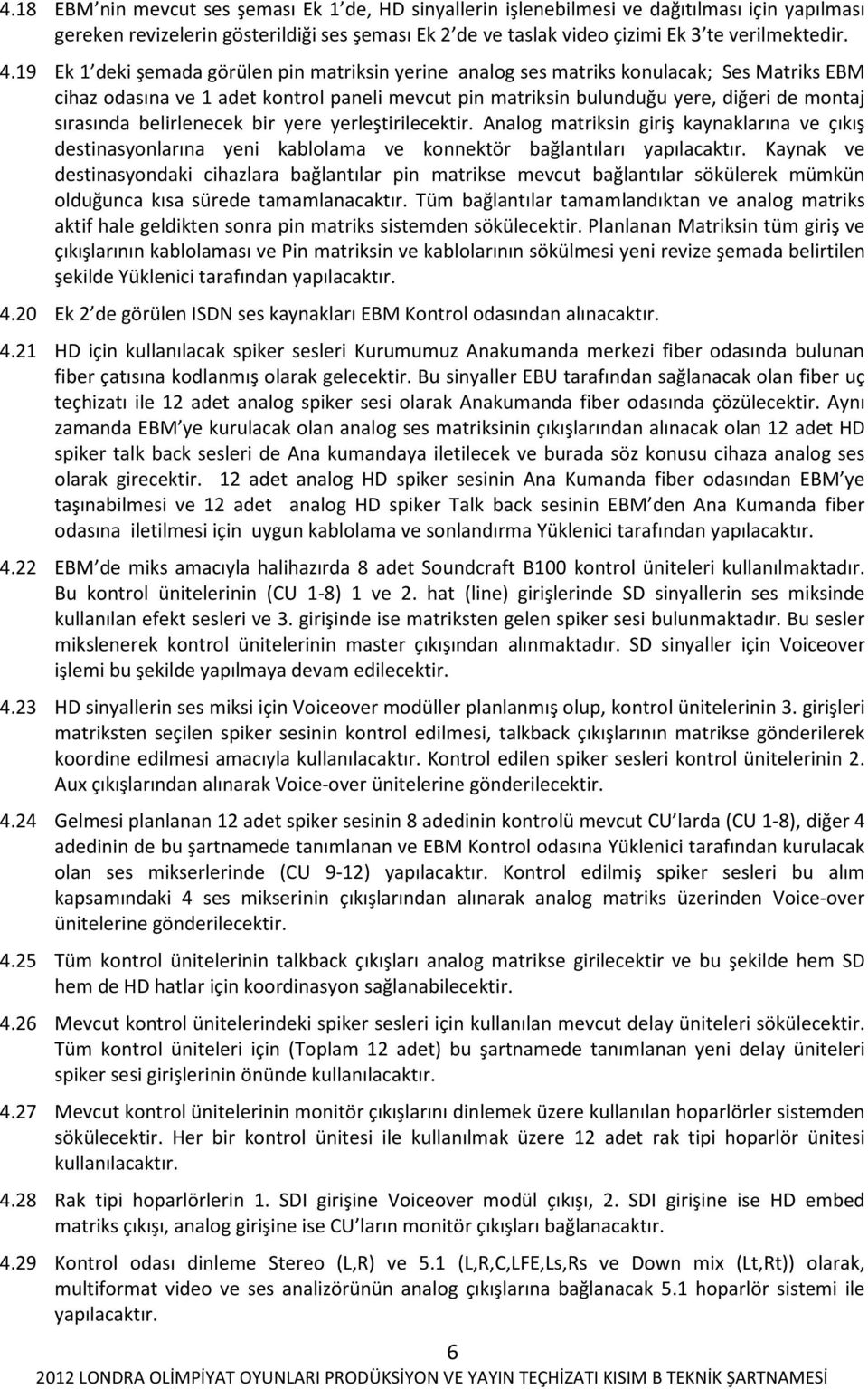 belirlenecek bir yere yerleştirilecektir. Analog matriksin giriş kaynaklarına ve çıkış destinasyonlarına yeni kablolama ve konnektör bağlantıları yapılacaktır.