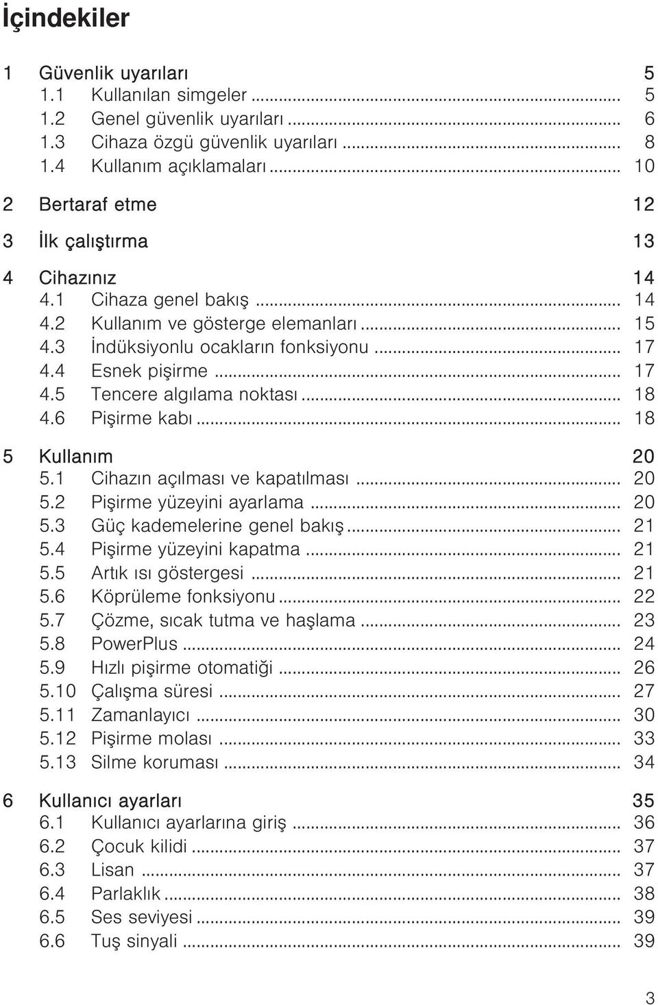 4 Esnek pişirme... 17 4.5 Tencere algılama noktası... 18 4.6 Pişirme kabı... 18 5 Kullanım 20 5.1 Cihazın açılması ve kapatılması... 20 5.2 Pişirme yüzeyini ayarlama... 20 5.3 Güç kademelerine genel bakış.