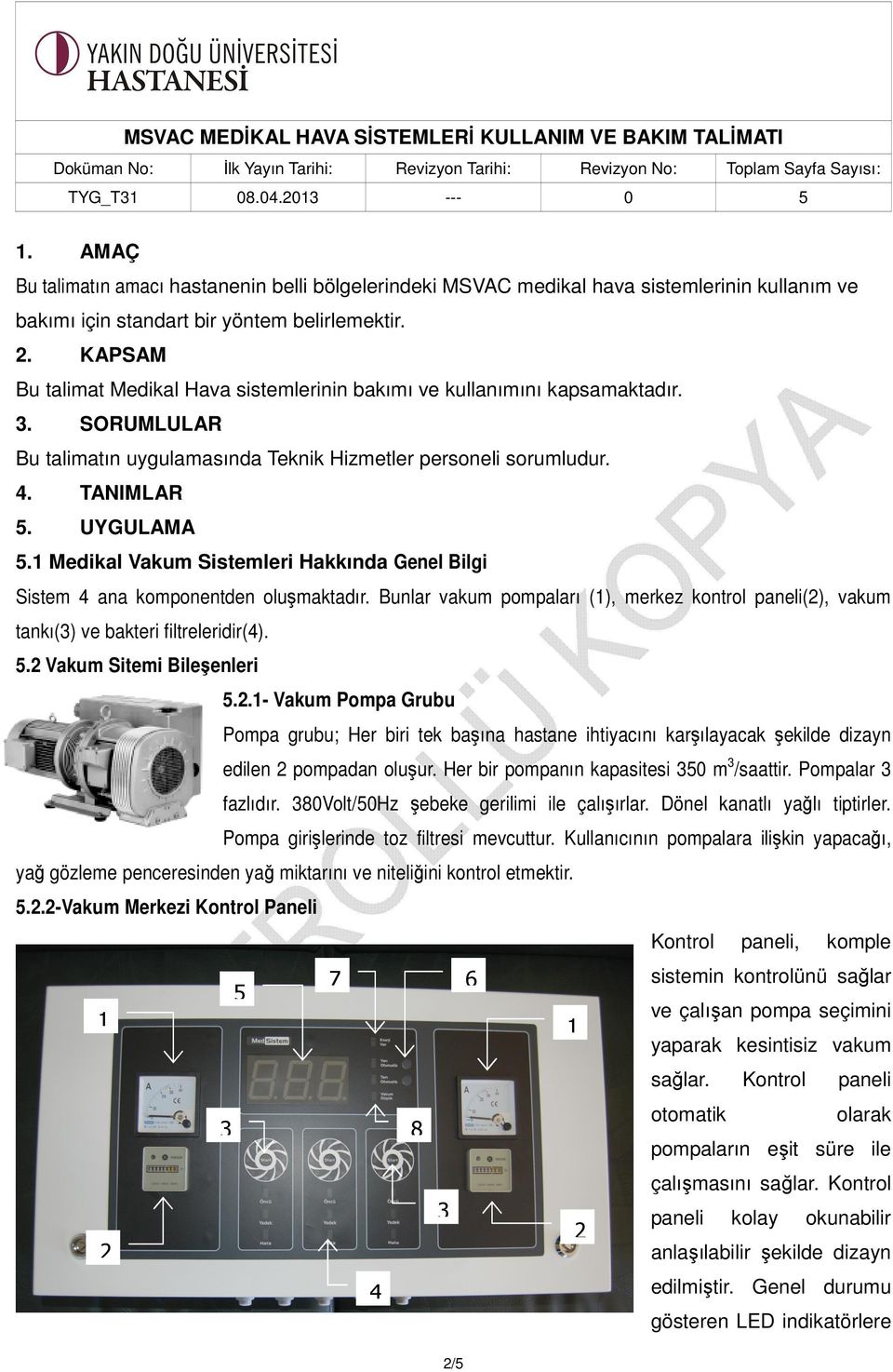 1 Medikal Vakum Sistemleri Hakkında Genel Bilgi Sistem 4 ana komponentden oluşmaktadır. Bunlar vakum pompaları (1), merkez kontrol paneli(2), vakum tankı(3) ve bakteri filtreleridir(4). 5.