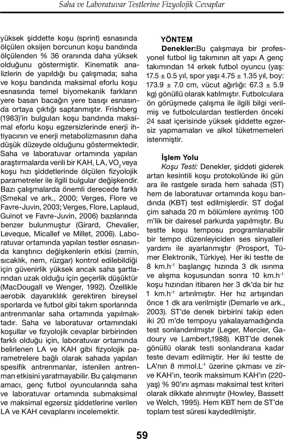 Frishberg (1983) in bulguları koşu bandında maksimal eforlu koşu egzersizlerinde enerji ihtiyacının ve enerji metabolizmasının daha düşük düzeyde olduğunu göstermektedir.