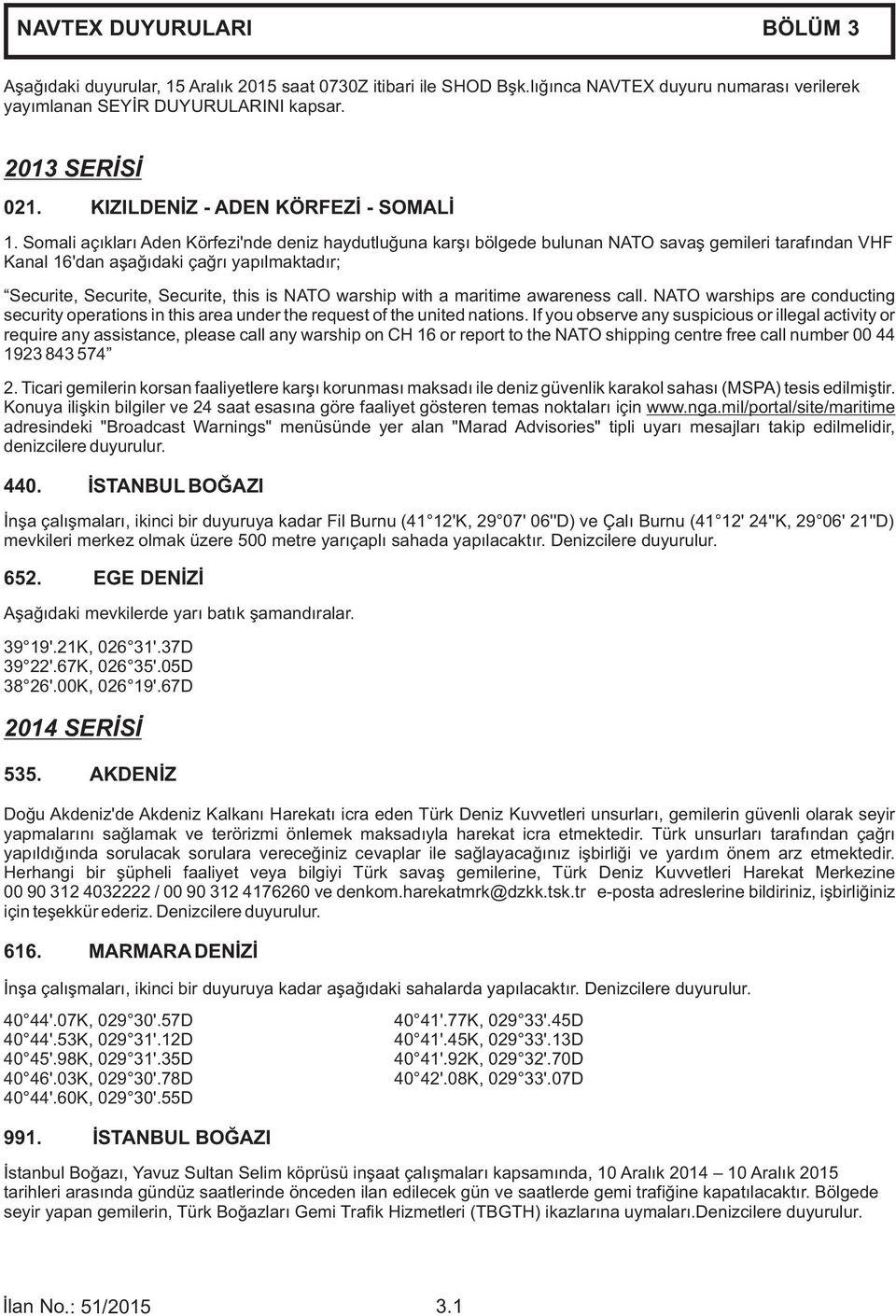 Somali açıkları Aden Körfezi'nde deniz haydutluğuna karşı bölgede bulunan NATO savaş gemileri tarafından VHF Kanal 16'dan aşağıdaki çağrı yapılmaktadır; Securite, Securite, Securite, this is NATO