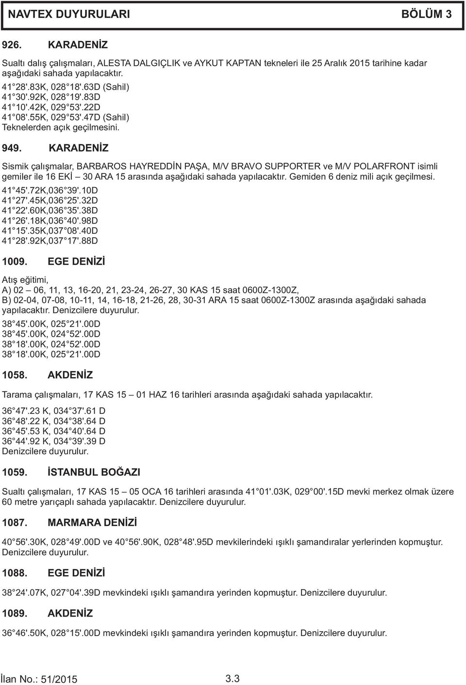 KARADENİZ Sismik çalışmalar, BARBAROS HAYREDDİN PAŞA, M/V BRAVO SUPPORTER ve M/V POLARFRONT isimli gemiler ile 16 EKİ 30 ARA 15 arasında aşağıdaki sahada yapılacaktır.