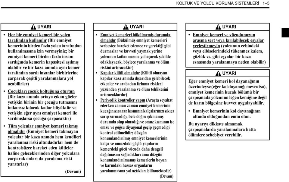 Çocukları çocuk koltuğuna oturtun (Bir kaza anında ortaya çıkan güçler yetişkin birinin bir çocuğu tutmasını imkansız kılacak kadar büyüktür ve yetişkin eğer aynı emniyet kemeri ile sarılmışlarsa