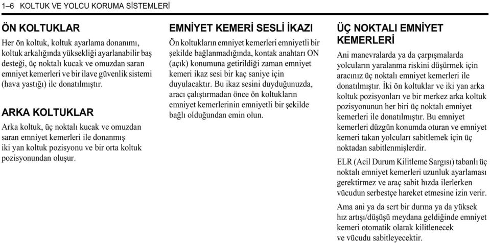 ARKA KOLTUKLAR Arka koltuk, üç noktalı kucak ve omuzdan saran emniyet kemerleri ile donanmış iki yan koltuk pozisyonu ve bir orta koltuk pozisyonundan oluşur.