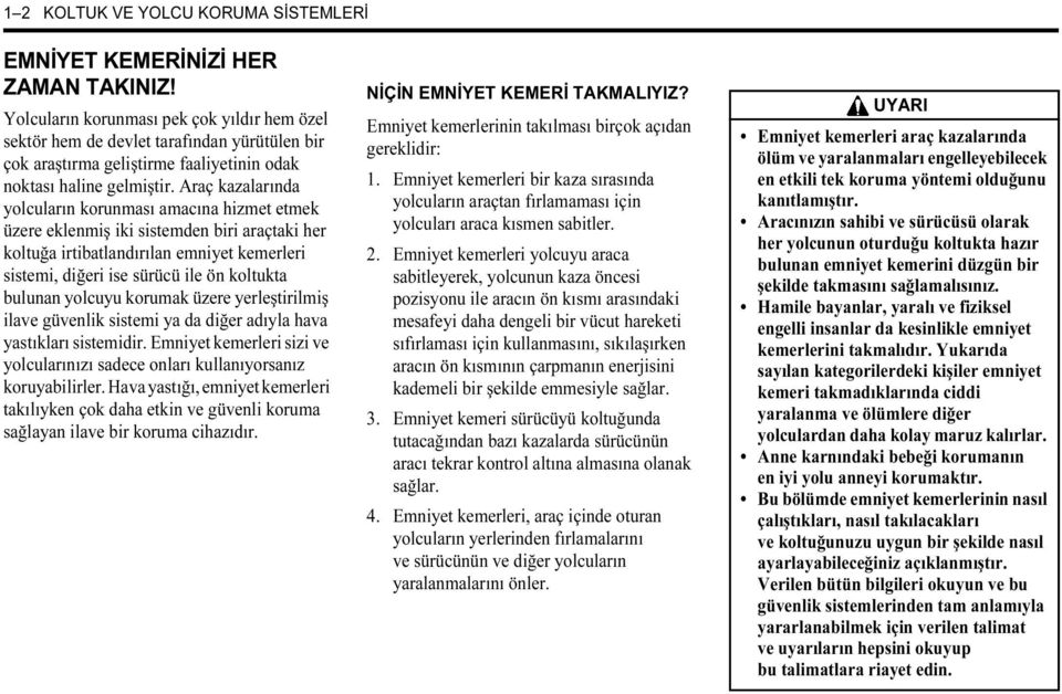 Araç kazalarında yolcuların korunması amacına hizmet etmek üzere eklenmiş iki sistemden biri araçtaki her koltuğa irtibatlandırılan emniyet kemerleri sistemi, diğeri ise sürücü ile ön koltukta