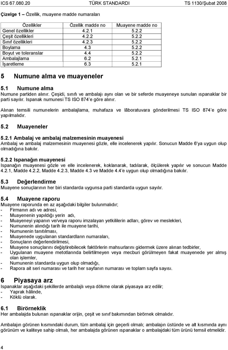 Çeşidi, sınıfı ve ambalajı aynı olan ve bir seferde muayeneye sunulan ıspanaklar bir parti sayılır. Ispanak numunesi TS ISO 874 e göre alınır.