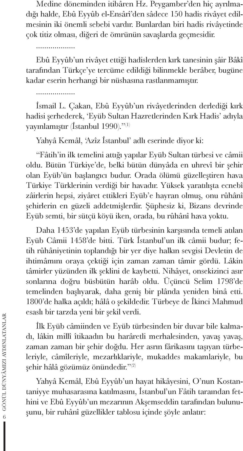 ... Ebû Eyyûb un rivâyet ettiği hadislerden kırk tanesinin şâir Bâkî tarafından Türkçe ye tercüme edildiği bilinmekle berâber, bugüne kadar eserin herhangi bir nüshasına rastlanmamıştır.... İsmail L.