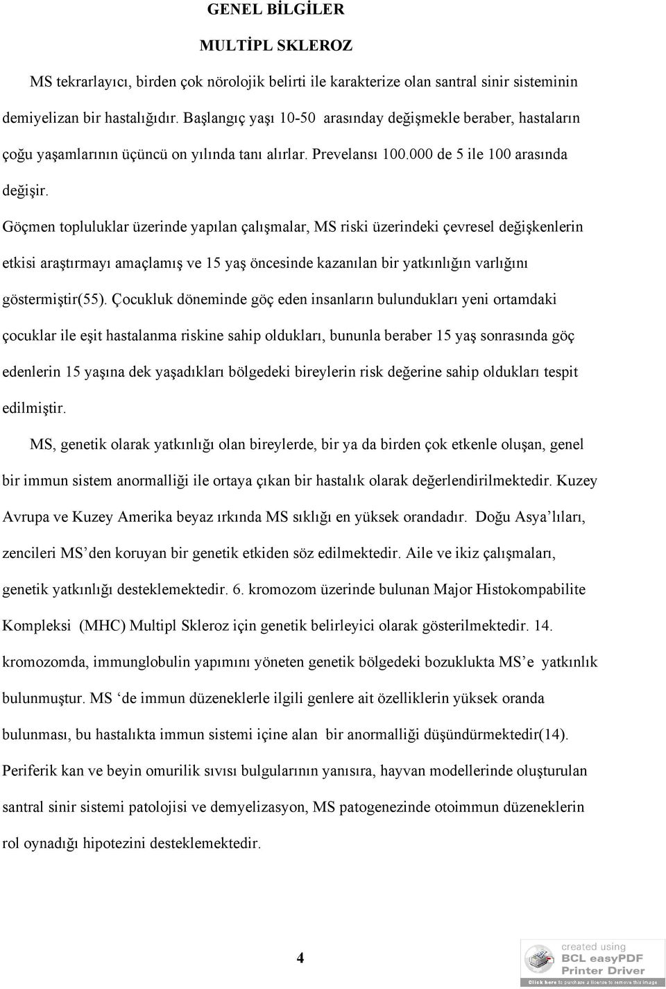 Göçmen topluluklar üzerinde yapılan çalışmalar, MS riski üzerindeki çevresel değişkenlerin etkisi araştırmayı amaçlamış ve 15 yaş öncesinde kazanılan bir yatkınlığın varlığını göstermiştir(55).