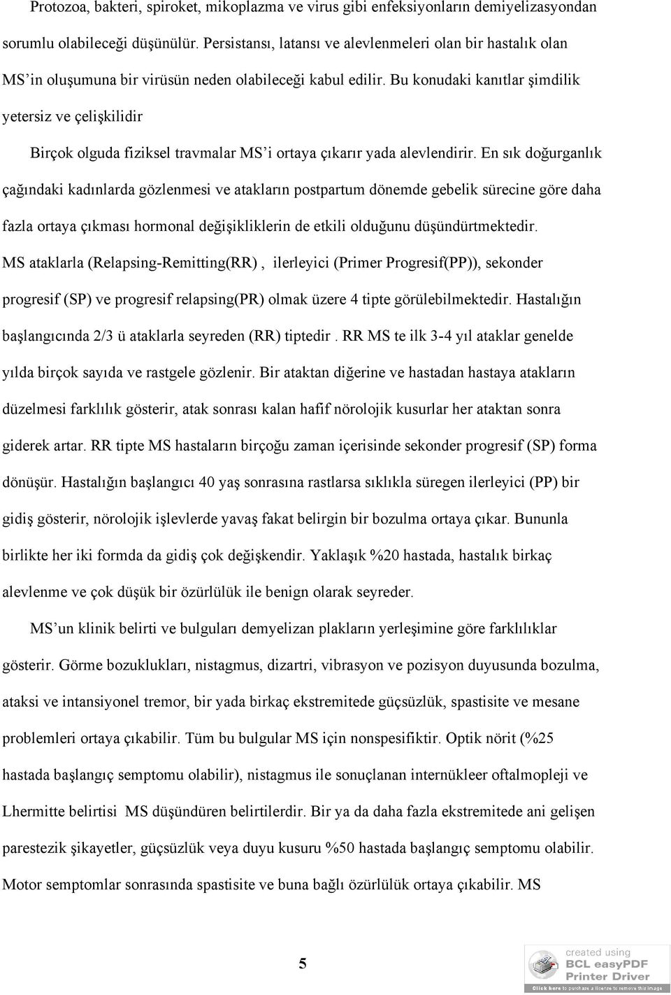 Bu konudaki kanıtlar şimdilik yetersiz ve çelişkilidir Birçok olguda fiziksel travmalar MS i ortaya çıkarır yada alevlendirir.