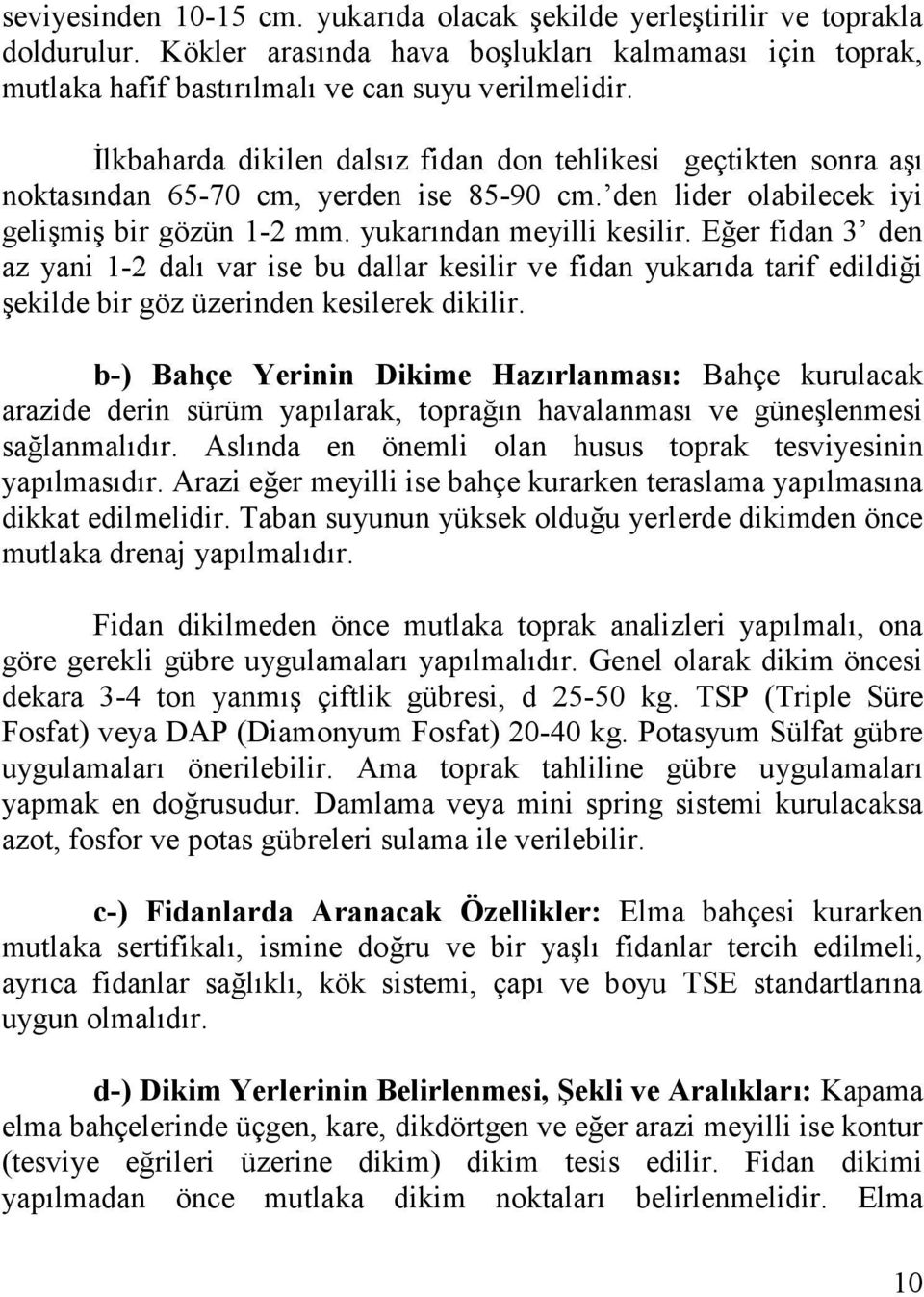 Eğer fidan 3 den az yani 1-2 dalı var ise bu dallar kesilir ve fidan yukarıda tarif edildiği şekilde bir göz üzerinden kesilerek dikilir.