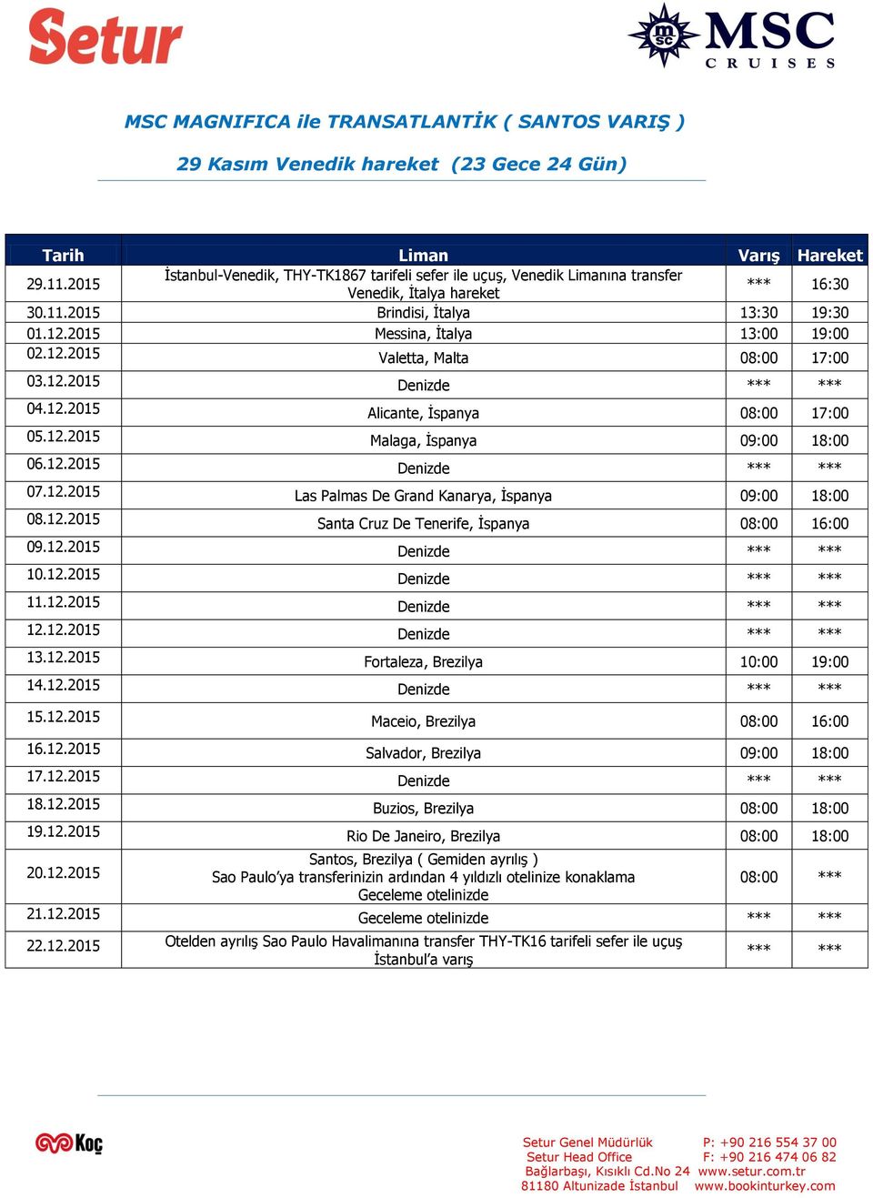 2015 Messina, İtalya 13:00 19:00 02.12.2015 Valetta, Malta 08:00 17:00 03.12.2015 Denizde *** *** 04.12.2015 Alicante, İspanya 08:00 17:00 05.12.2015 Malaga, İspanya 09:00 18:00 06.12.2015 Denizde *** *** 07.