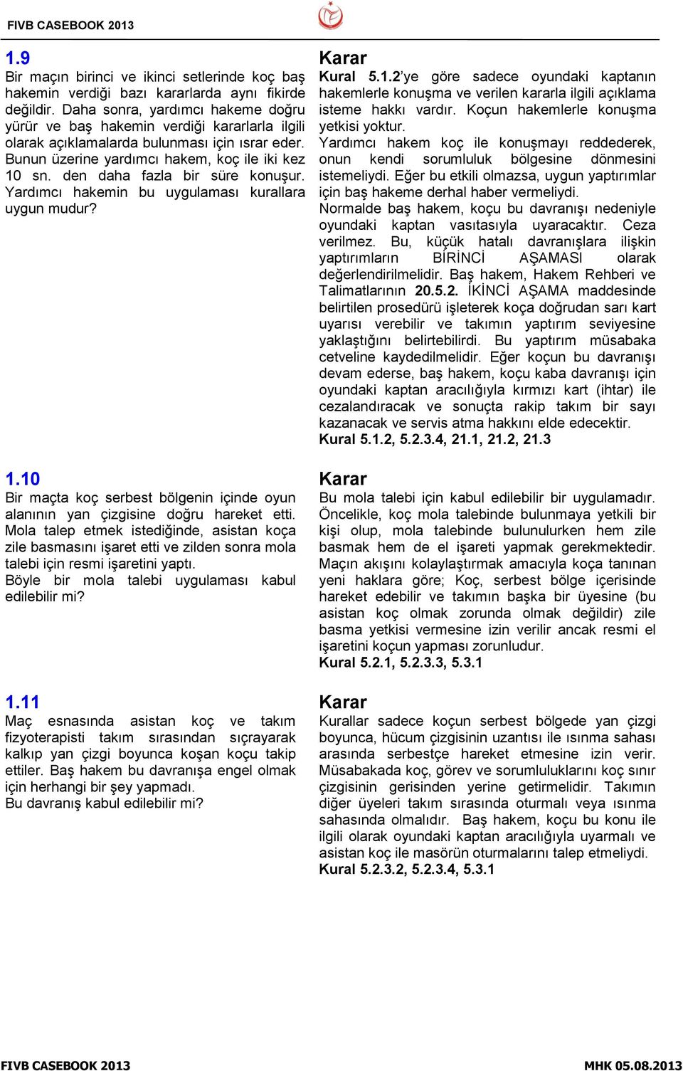 den daha fazla bir süre konuşur. Yardımcı hakemin bu uygulaması kurallara uygun mudur? 1.10 Bir maçta koç serbest bölgenin içinde oyun alanının yan çizgisine doğru hareket etti.