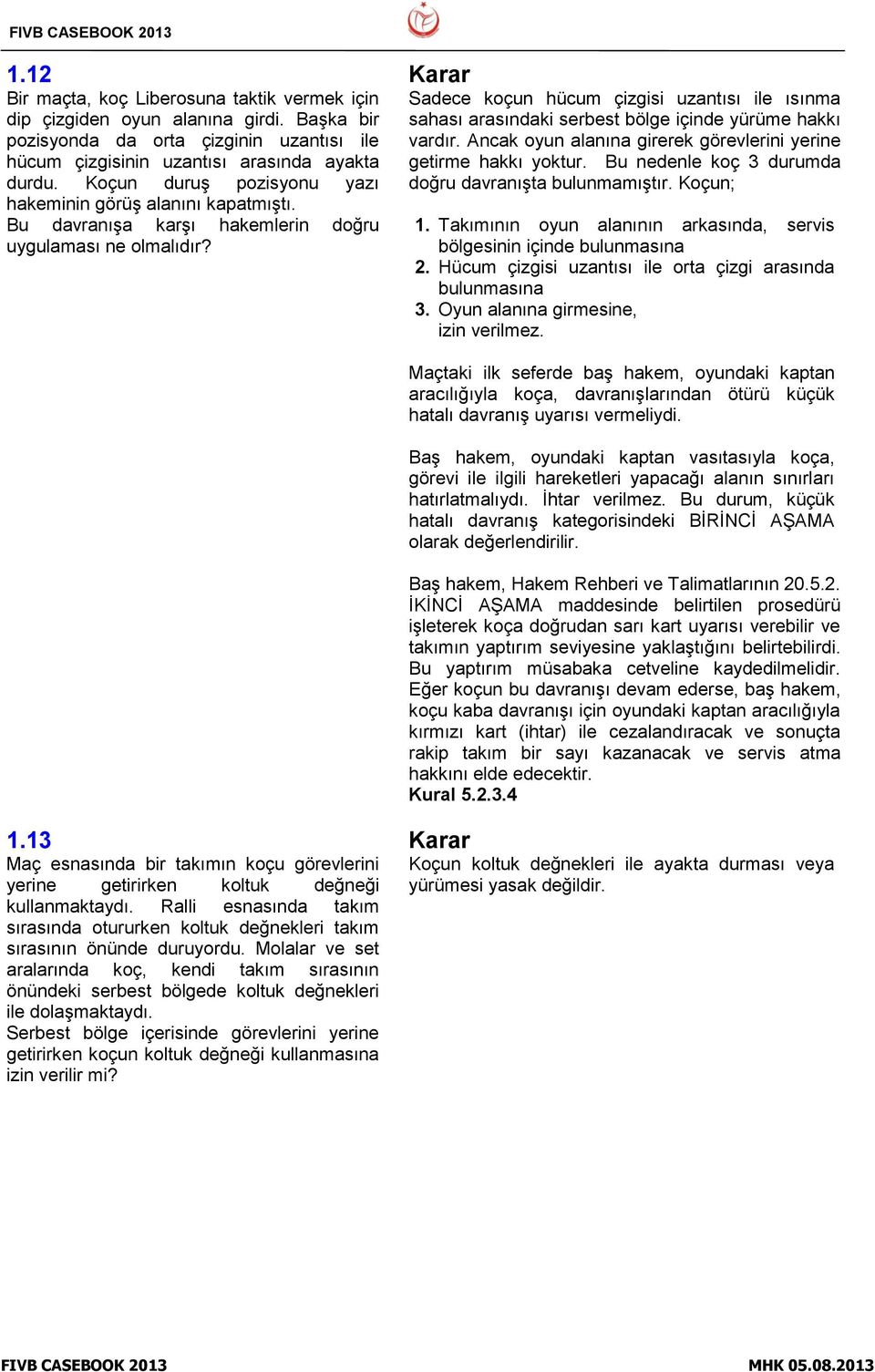 Sadece koçun hücum çizgisi uzantısı ile ısınma sahası arasındaki serbest bölge içinde yürüme hakkı vardır. Ancak oyun alanına girerek görevlerini yerine getirme hakkı yoktur.