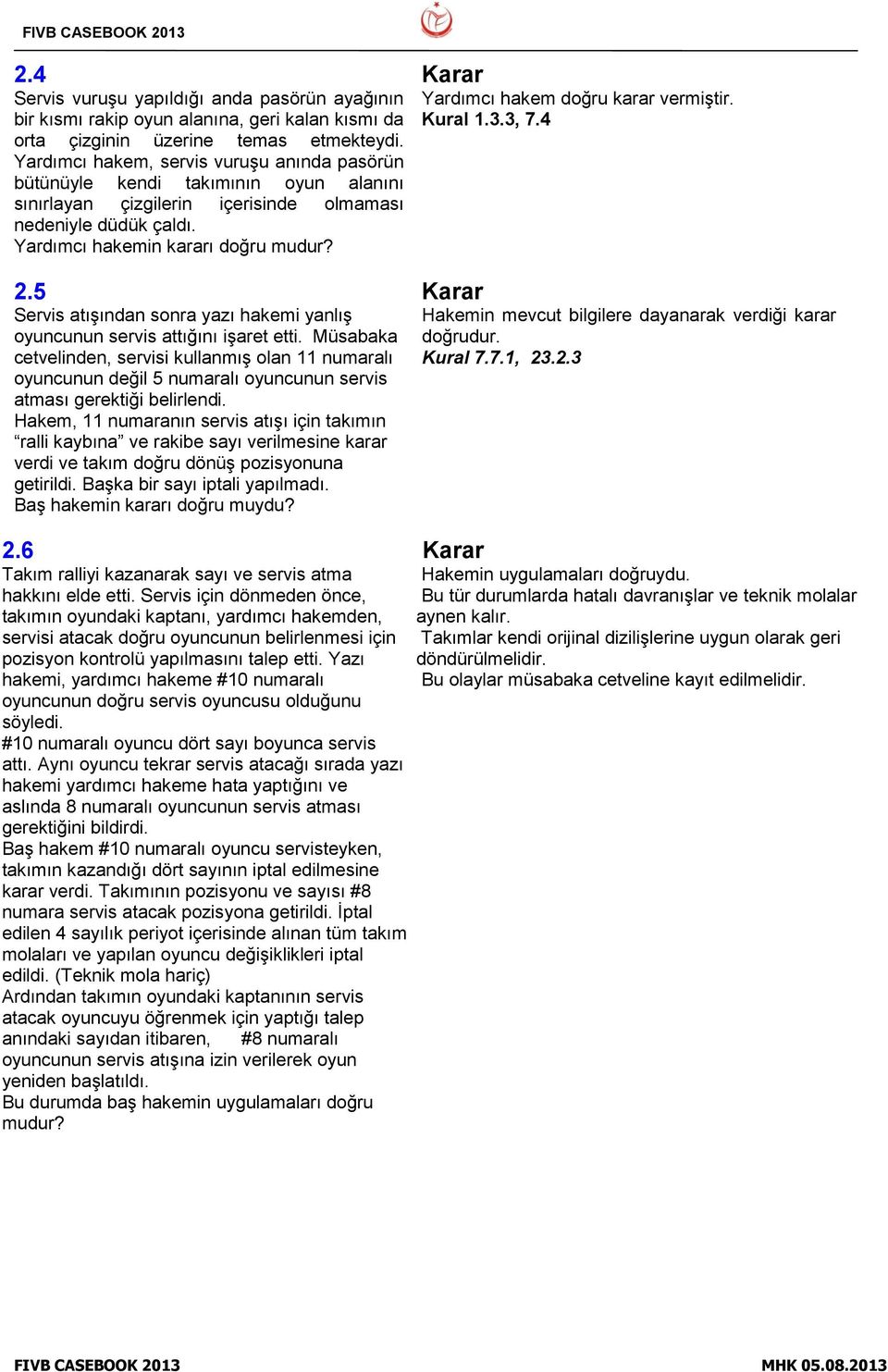 5 Servis atışından sonra yazı hakemi yanlış oyuncunun servis attığını işaret etti.