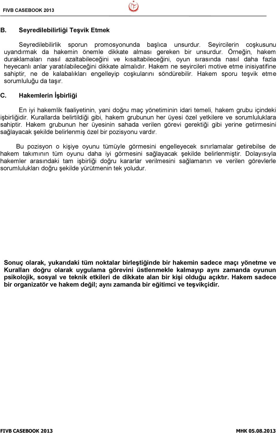 Hakem ne seyircileri motive etme inisiyatifine sahiptir, ne de kalabalıkları engelleyip coşkularını söndürebilir. Hakem sporu teşvik etme sorumluluğu da taşır. C.