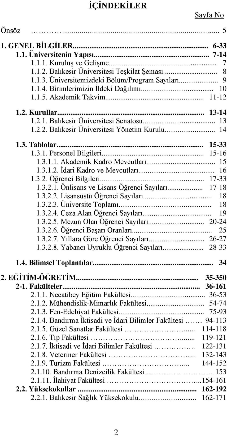 3. Tablolar... 15-33 1.3.1. Personel Bilgileri... 15-16 1.3.1.1. Akademik Kadro Mevcutları... 15 1.3.1.2. İdari Kadro ve Mevcutları... 16 1.3.2. Öğrenci Bilgileri... 17-33 1.3.2.1. Önlisans ve Lisans Öğrenci Sayıları.