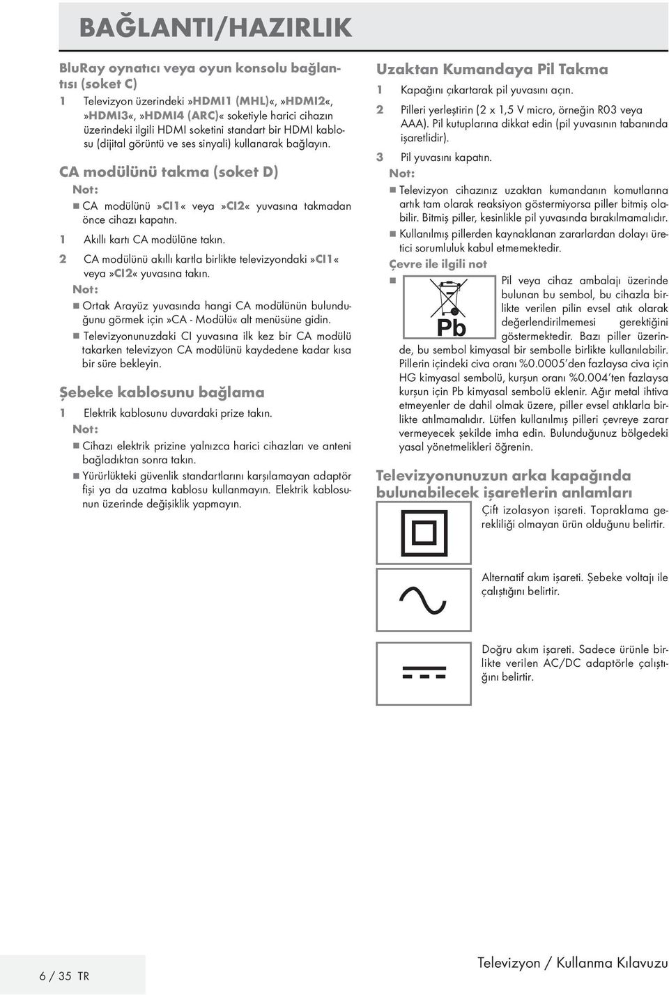 1 Akıllı kartı CA modülüne takın. 2 CA modülünü akıllı kartla birlikte televizyondaki»ci1«veya»ci2«yuvasına takın.