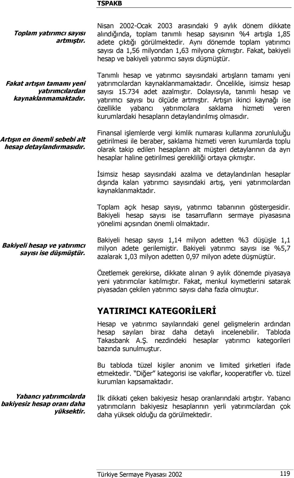 Aynı dönemde toplam yatırımcı sayısı da 1,56 milyondan 1,63 milyona çıkmıştır. Fakat, bakiyeli hesap ve bakiyeli yatırımcı sayısı düşmüştür.