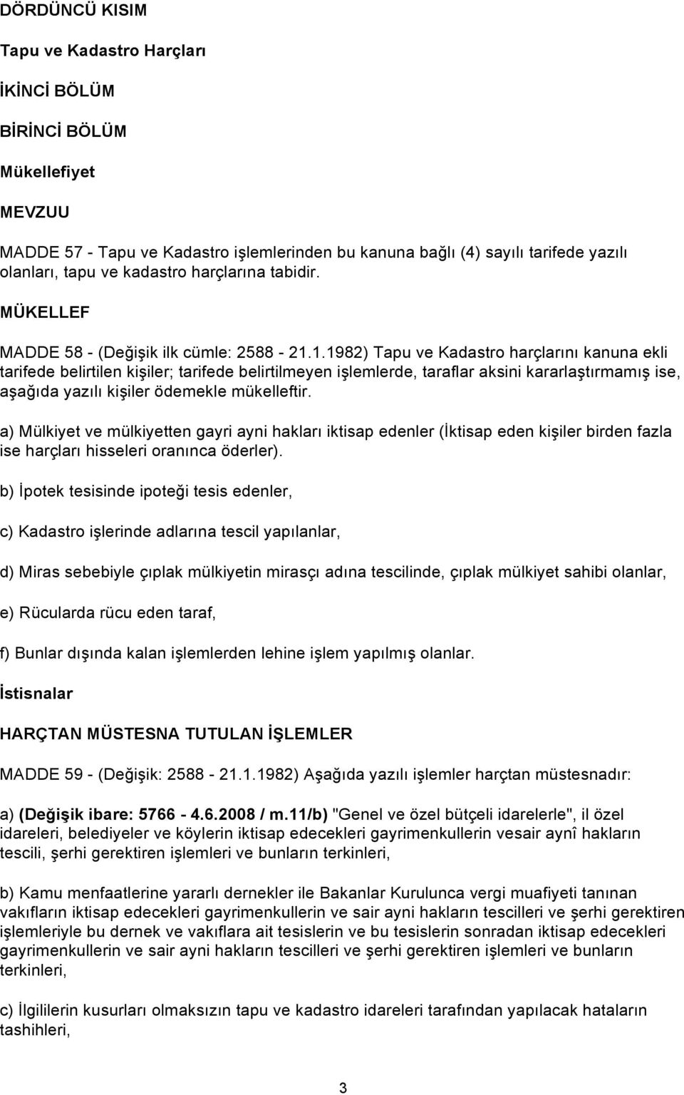 1.1982) Tapu ve Kadastro harçlarını kanuna ekli tarifede belirtilen kişiler; tarifede belirtilmeyen işlemlerde, taraflar aksini kararlaştırmamış ise, aşağıda yazılı kişiler ödemekle mükelleftir.