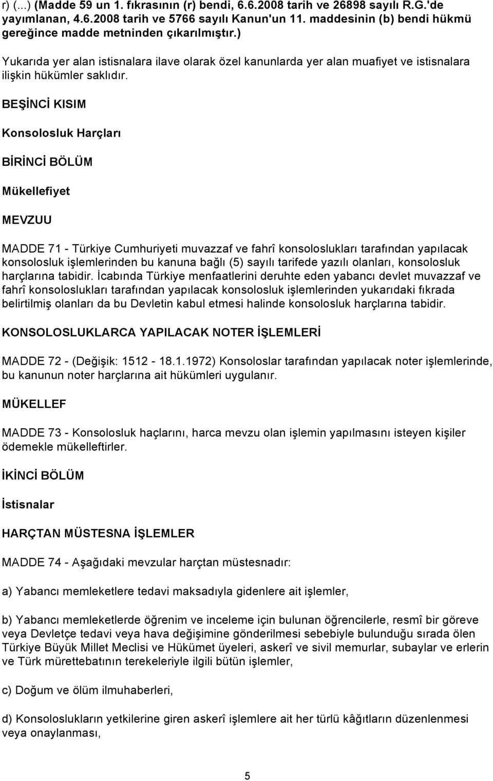 BEŞİNCİ KISIM Konsolosluk Harçları MADDE 71 - Türkiye Cumhuriyeti muvazzaf ve fahrî konsoloslukları tarafından yapılacak konsolosluk işlemlerinden bu kanuna bağlı (5) sayılı tarifede yazılı olanları,