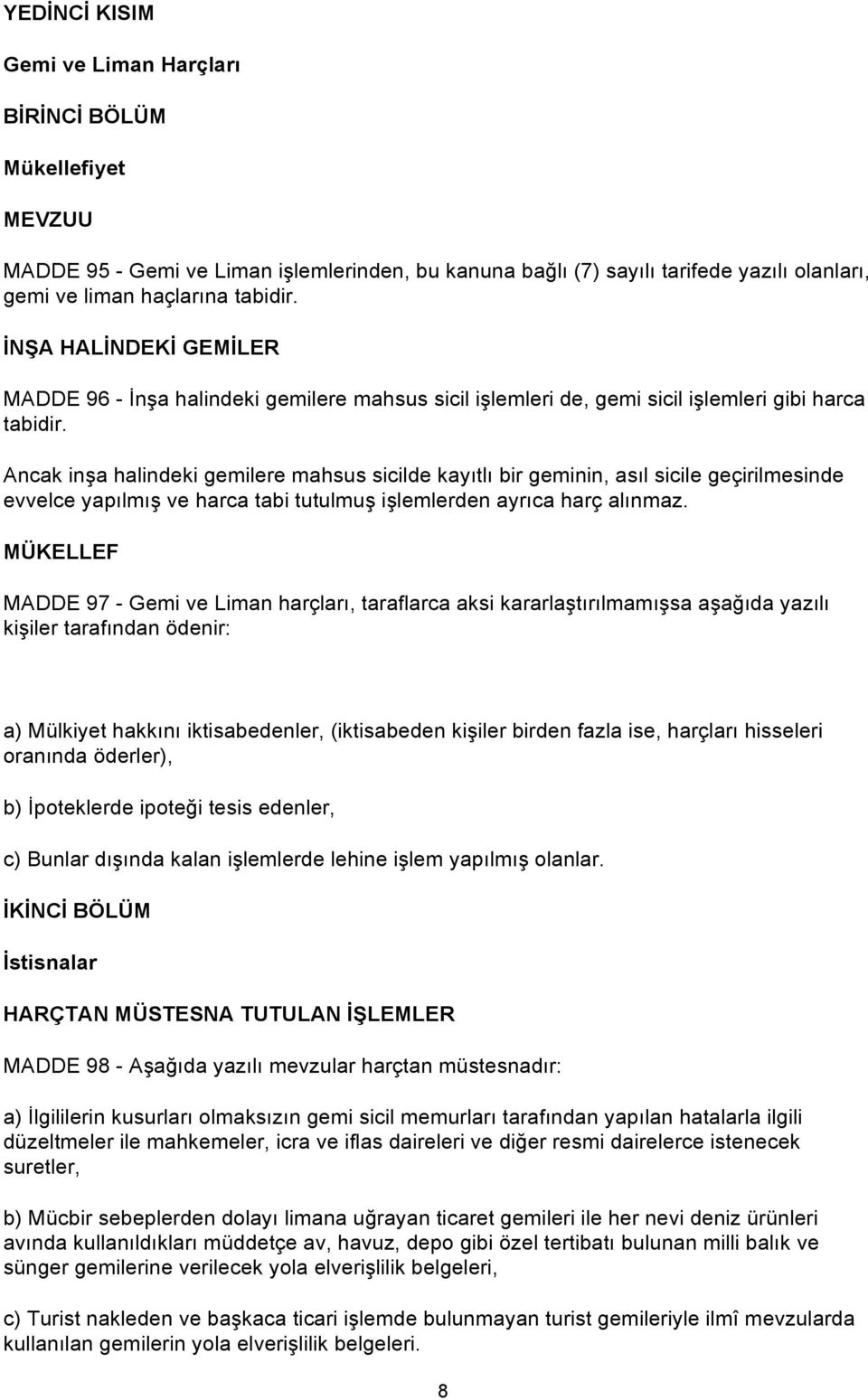 Ancak inşa halindeki gemilere mahsus sicilde kayıtlı bir geminin, asıl sicile geçirilmesinde evvelce yapılmış ve harca tabi tutulmuş işlemlerden ayrıca harç alınmaz.