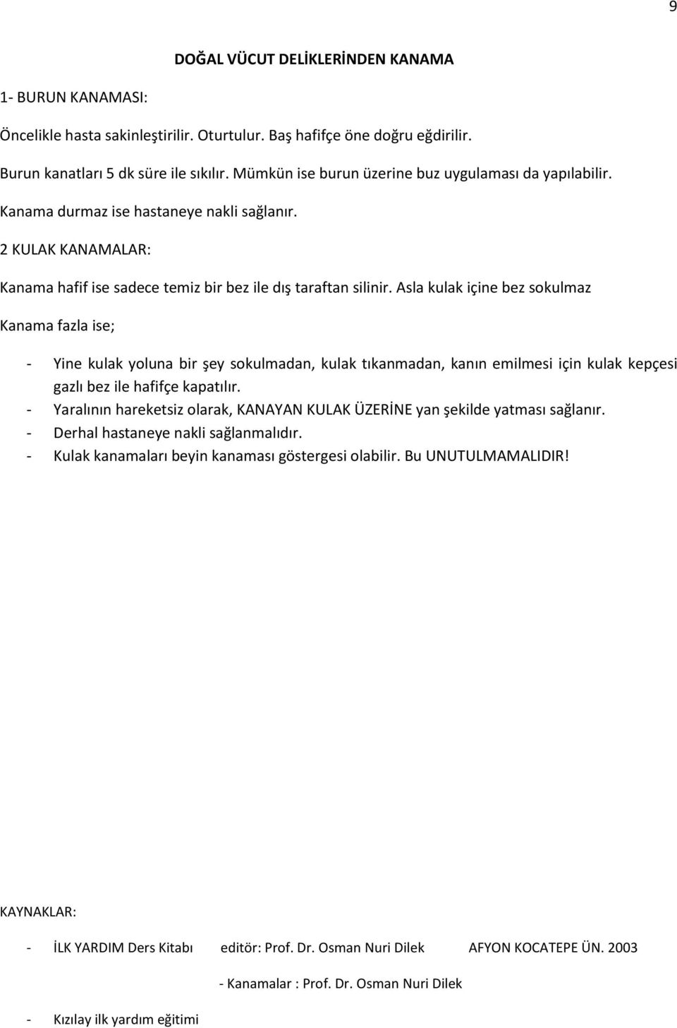 Asla kulak içine bez sokulmaz Kanama fazla ise; - Yine kulak yoluna bir şey sokulmadan, kulak tıkanmadan, kanın emilmesi için kulak kepçesi gazlı bez ile hafifçe kapatılır.