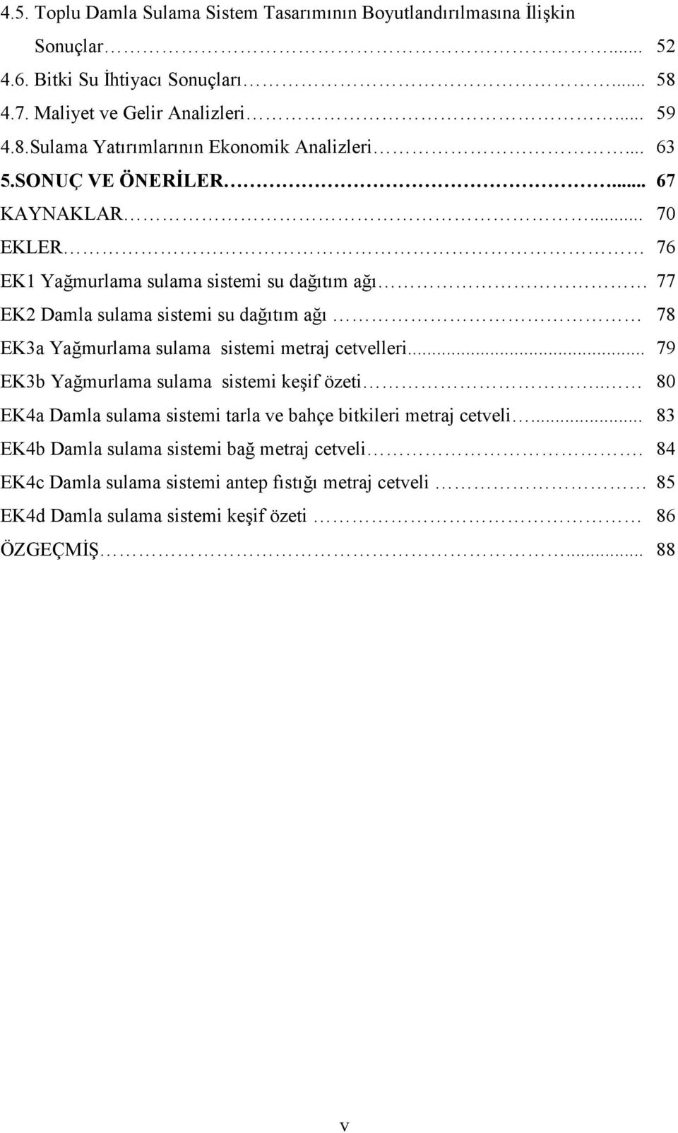 .. 70 EKLER 76 EK1 Yağmurlama sulama sistemi su dağıtım ağı 77 EK2 Damla sulama sistemi su dağıtım ağı 78 EK3a Yağmurlama sulama sistemi metraj cetvelleri.