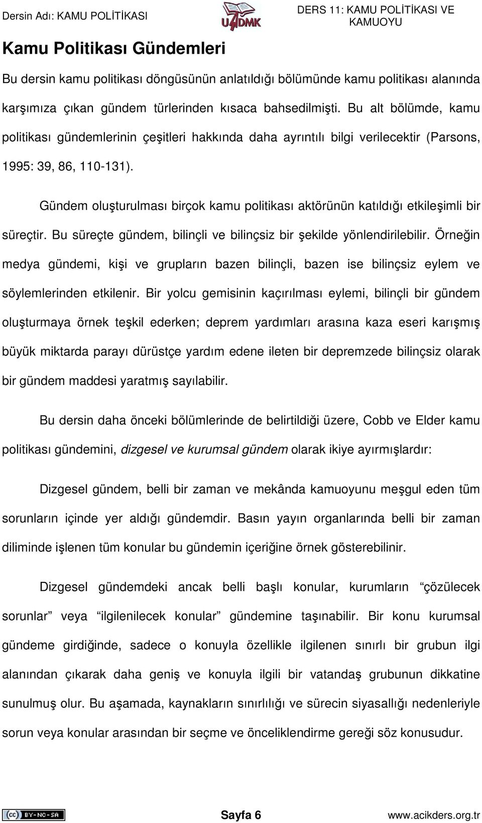 Gündem oluşturulması birçok kamu politikası aktörünün katıldığı etkileşimli bir süreçtir. Bu süreçte gündem, bilinçli ve bilinçsiz bir şekilde yönlendirilebilir.