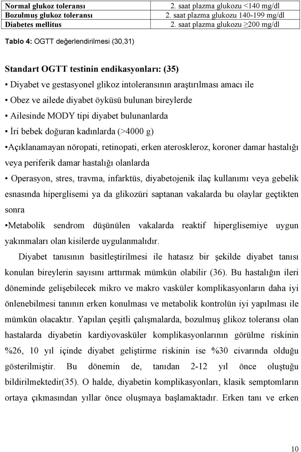 diyabet öyküsü bulunan bireylerde Ailesinde MODY tipi diyabet bulunanlarda İri bebek doğuran kadınlarda (>4000 g) Açıklanamayan nöropati, retinopati, erken ateroskleroz, koroner damar hastalığı veya