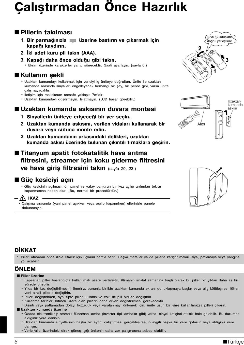 Ünite ile uzaktan kumanda arasýnda sinyalleri engelleyecek herhangi bir þey, bir perde gibi, varsa ünite çalýþmayacaktýr. Ýletiþim için maksimum mesafe yaklaþýk 7m dir. Uzaktan kumandayý düþürmeyin.