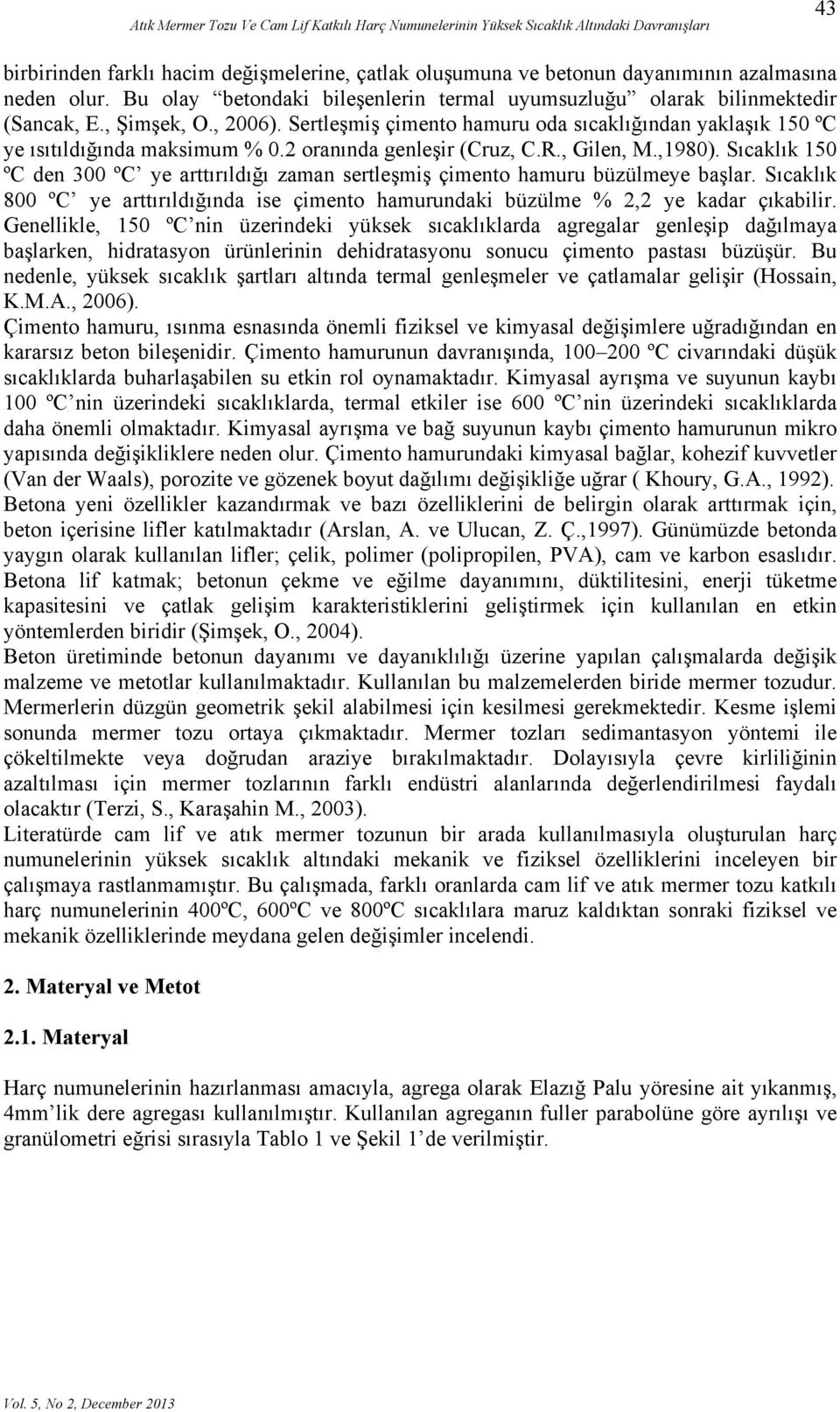 2 oranında genleşir (Cruz, C.R., Gilen, M.,1980). Sıcaklık 150 ºC den 300 ºC ye arttırıldığı zaman sertleşmiş çimento hamuru büzülmeye başlar.